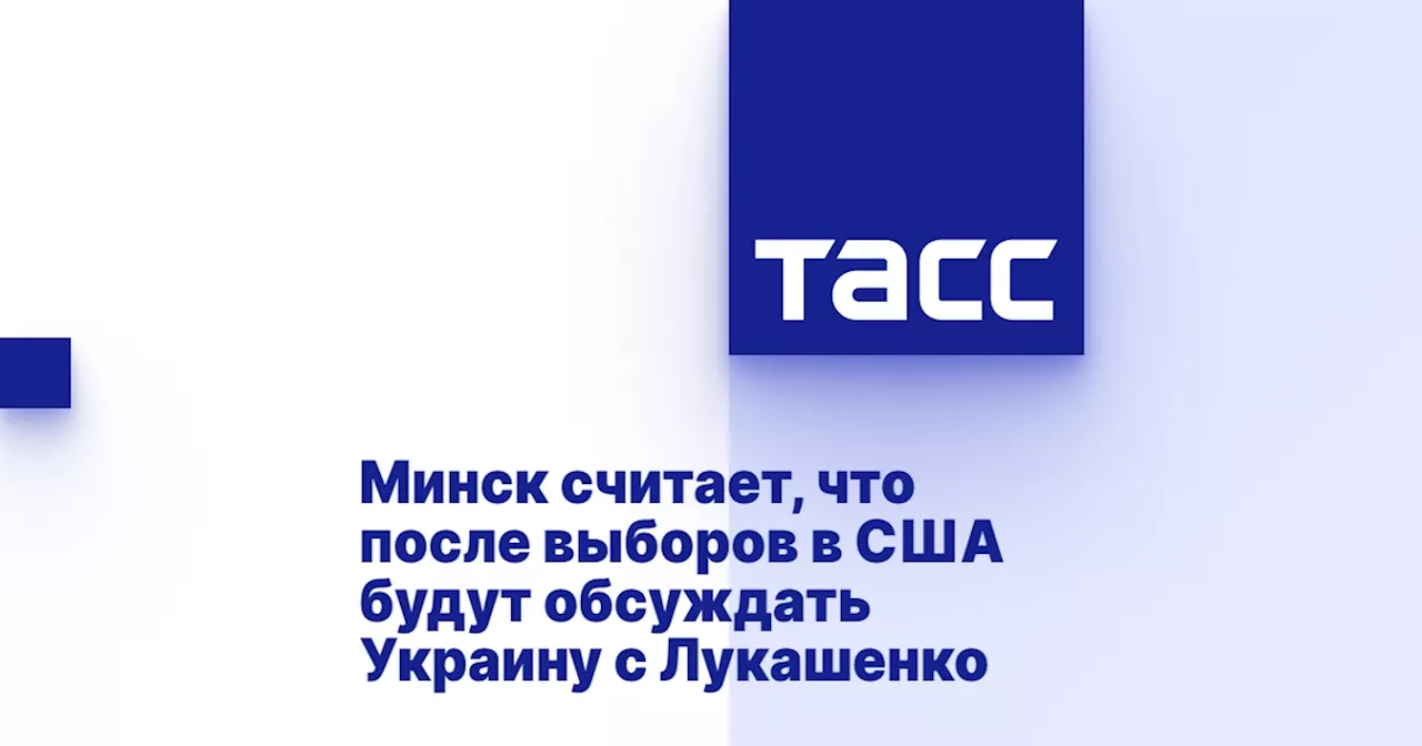 Минск считает, что после выборов в США будут обсуждать Украину с Лукашенко