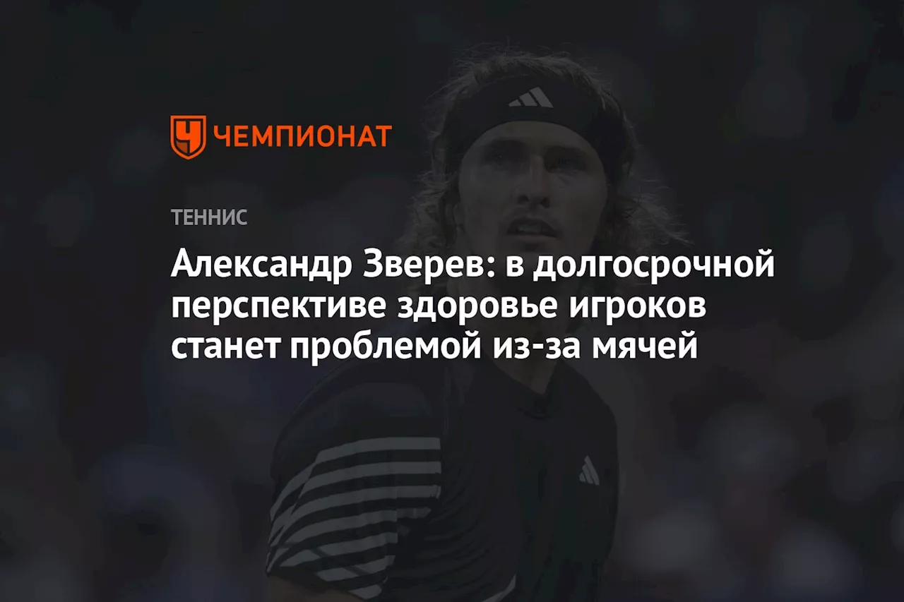 Александр Зверев: в долгосрочной перспективе здоровье игроков станет проблемой из-за мячей