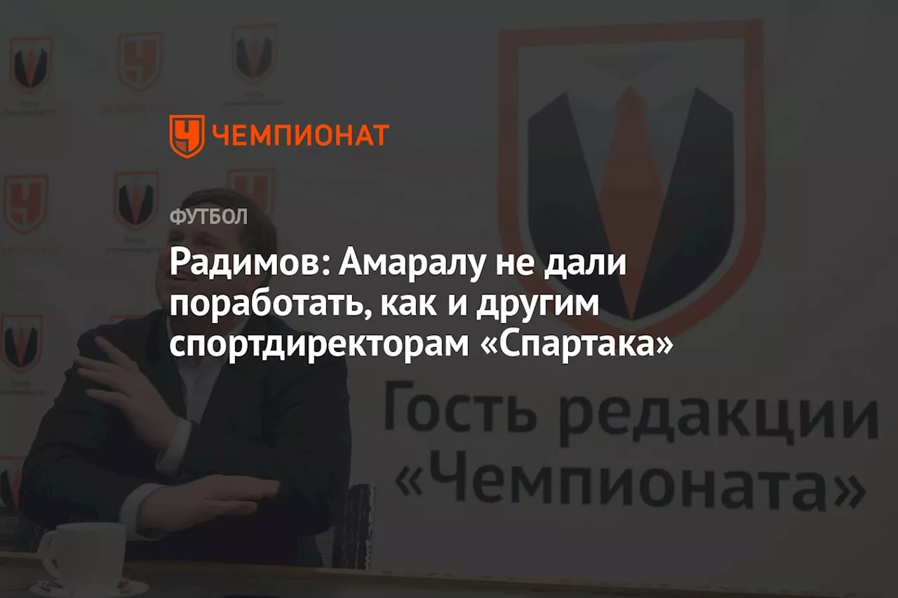 Радимов: Амаралу не дали поработать, как и другим спортдиректорам «Спартака»