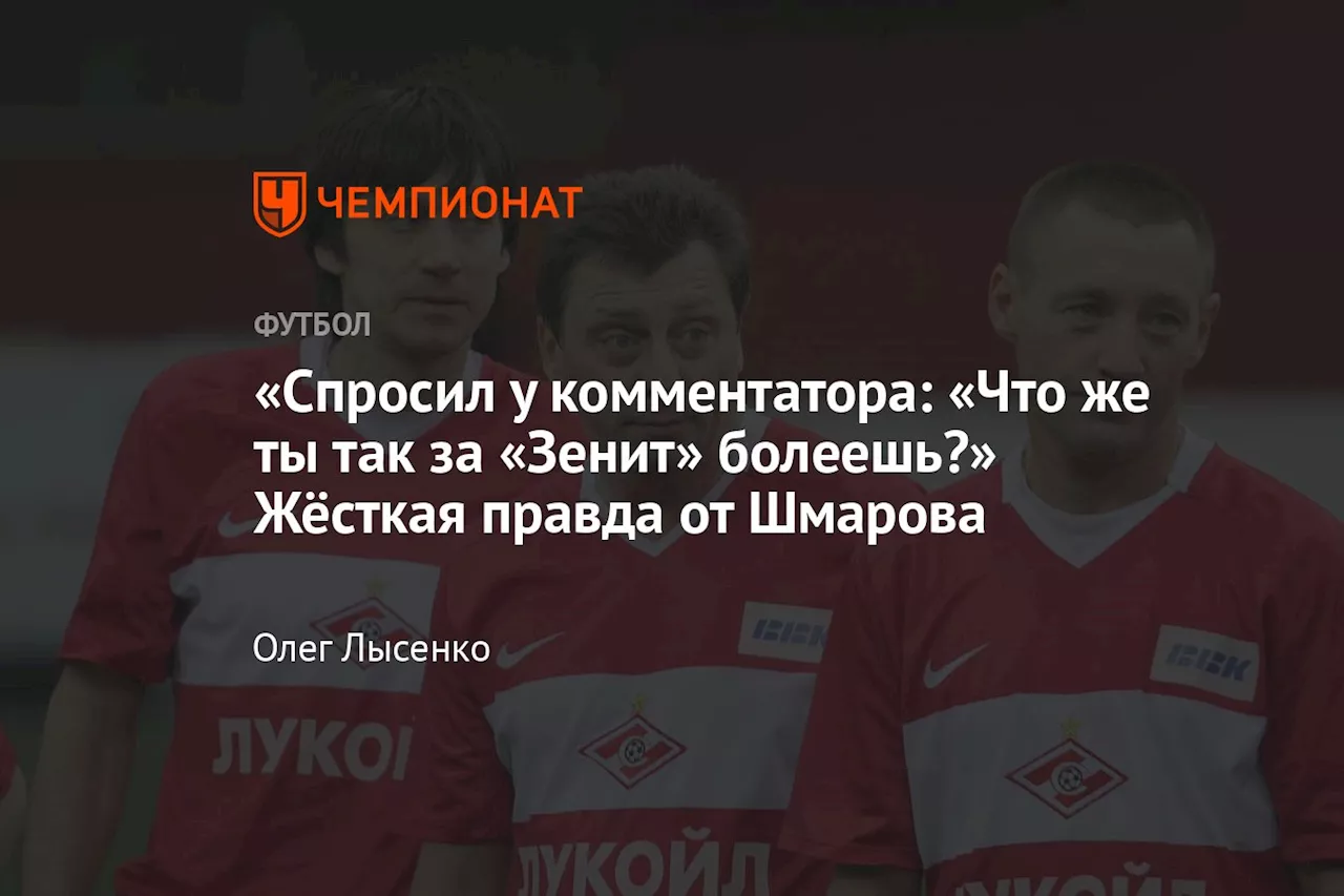 «Спросил у комментатора: «Что же ты за «Зенит» так болеешь?» Жёсткая правда от Шмарова