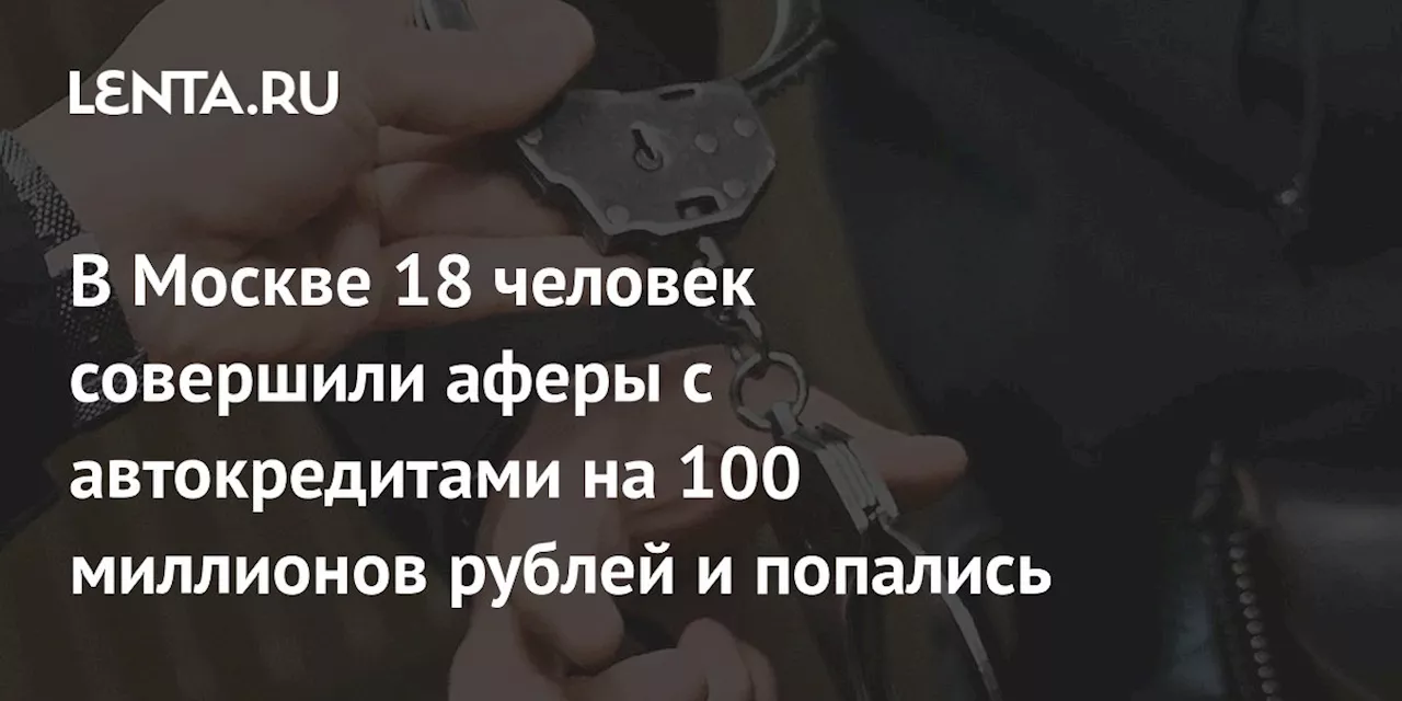 В Москве 18 человек совершили аферы с автокредитами на 100 миллионов рублей и попались