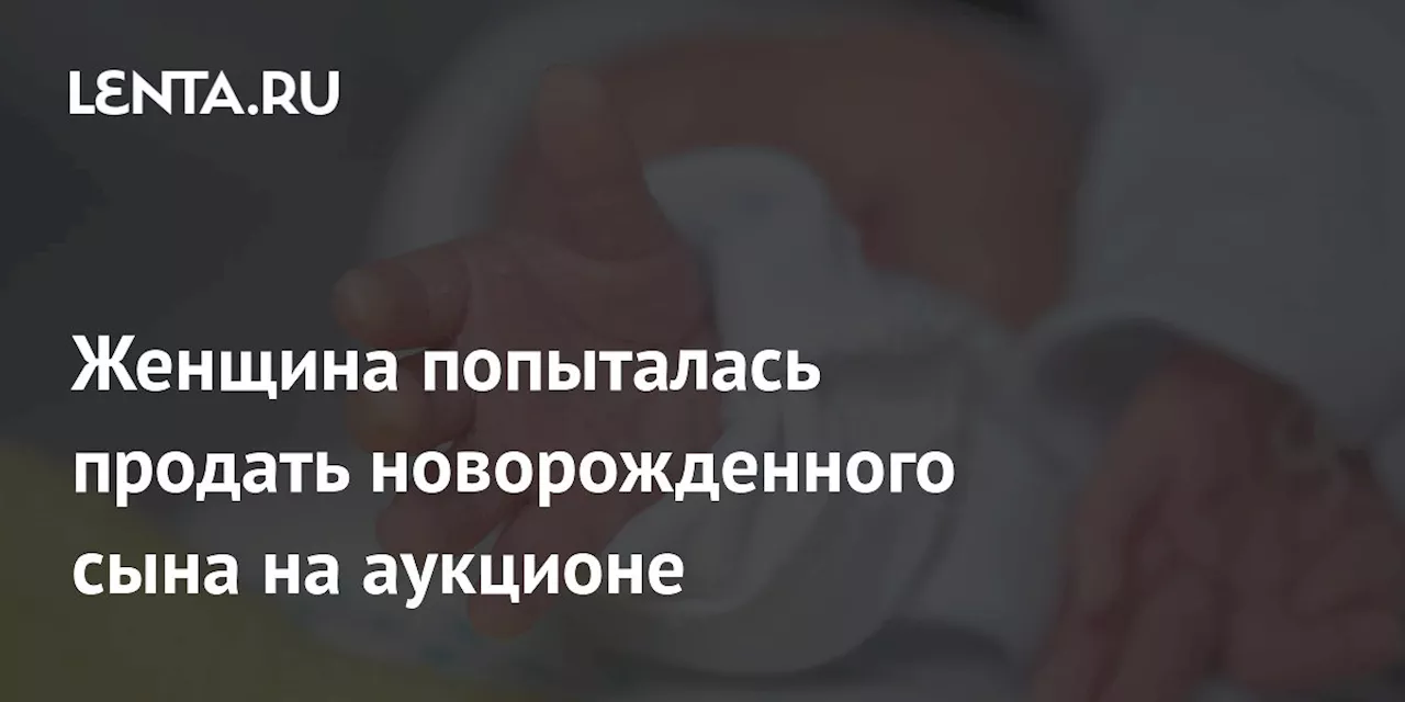 Женщина попыталась продать новорожденного сына на аукционе