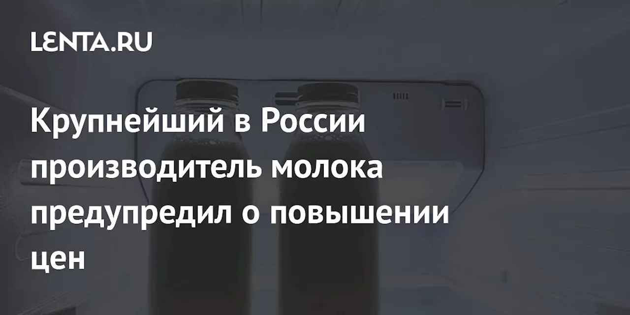 Крупнейший в России производитель молока предупредил о повышении цен