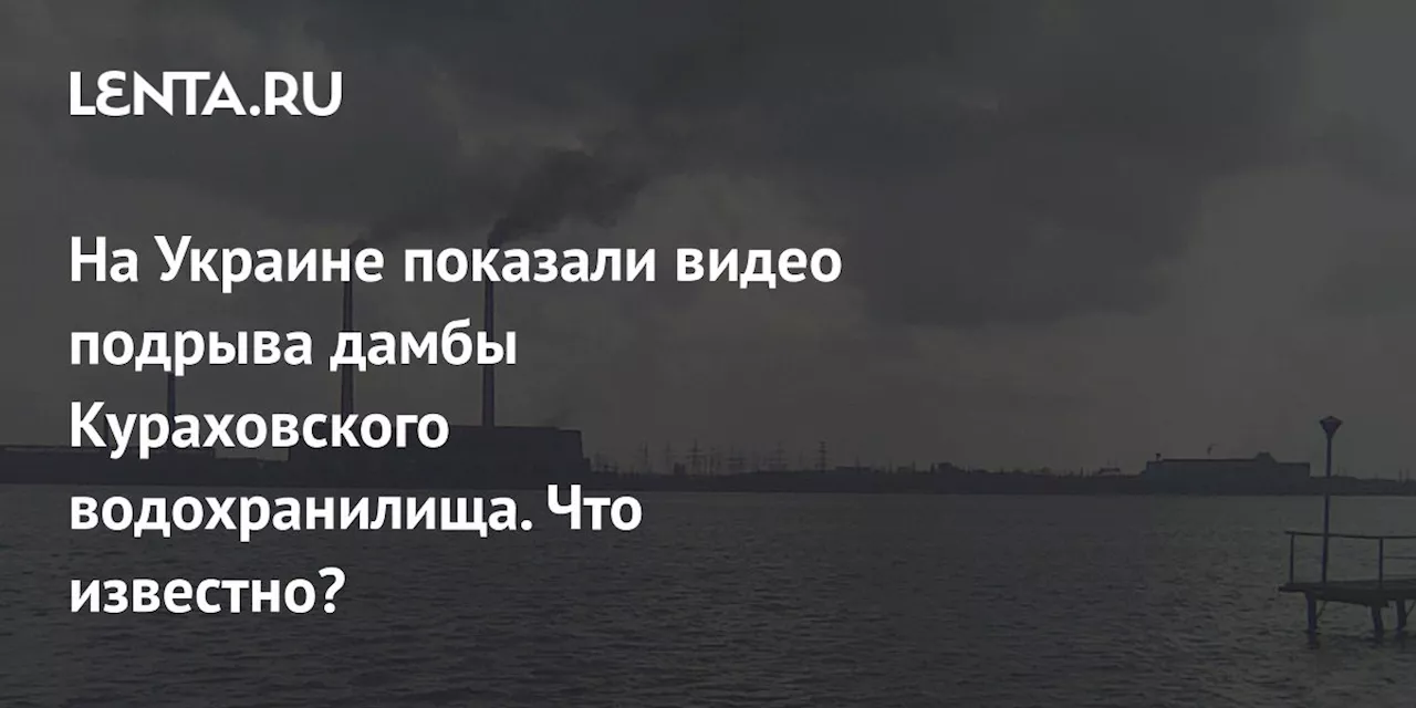 На Украине показали видео подрыва дамбы Кураховского водохранилища. Что известно?