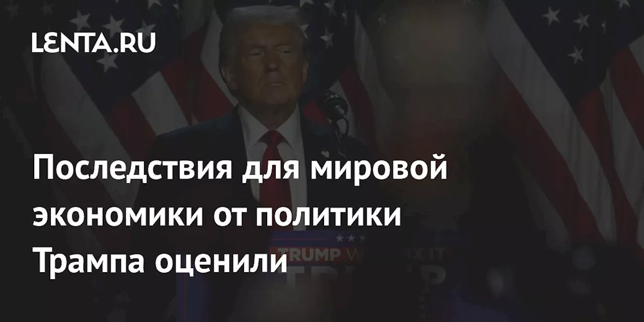 Последствия для мировой экономики от политики Трампа оценили