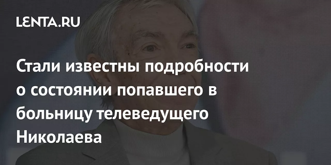 Стали известны подробности о состоянии попавшего в больницу телеведущего Николаева