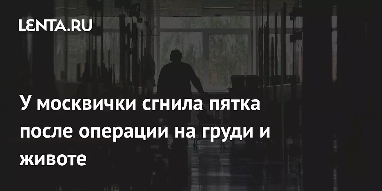 У москвички сгнила пятка после операции на груди и животе