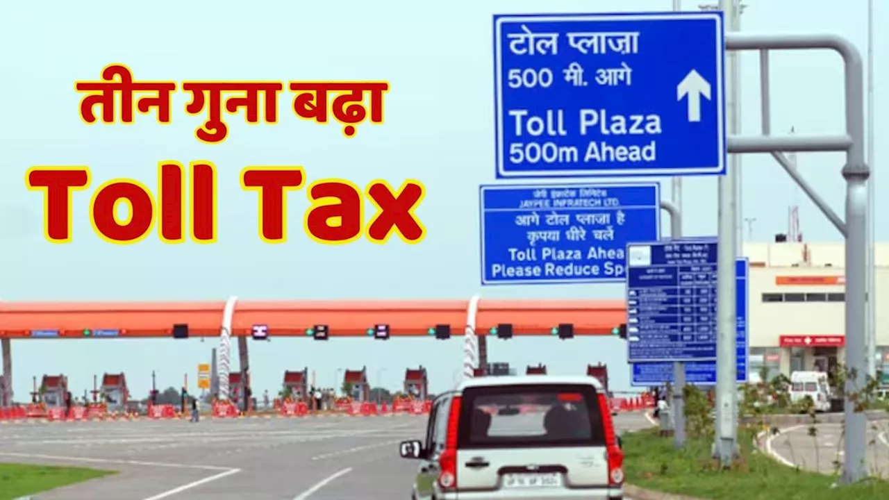 सुबह-सुबह Toll Tax को लेकर बड़ी खबर, अब इस रूट पर लगेगा तीन गुना टोल टैक्स