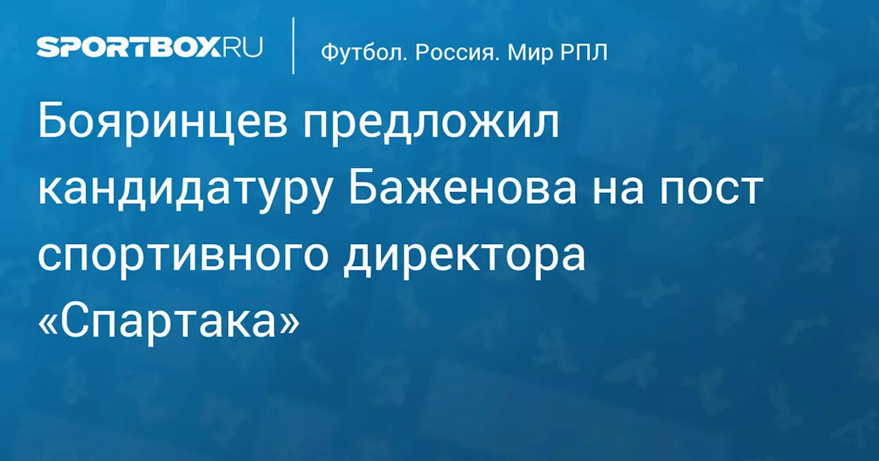 Бояринцев предложил кандидатуру Баженова на пост спортивного директора «Спартака»