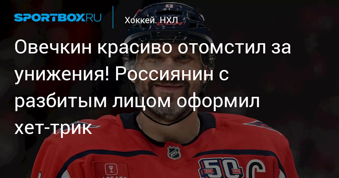 Овечкин красиво отомстил за унижения! Россиянин с разбитым лицом оформил хет-трик