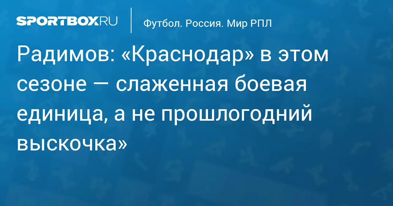 Радимов: «Краснодар» в этом сезоне — слаженная боевая единица, а не прошлогодний выскочка»