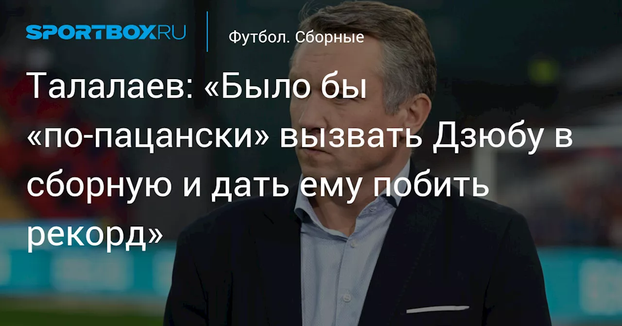 Талалаев: «Было бы «по‑пацански» вызвать Дзюбу в сборную и дать ему побить рекорд»