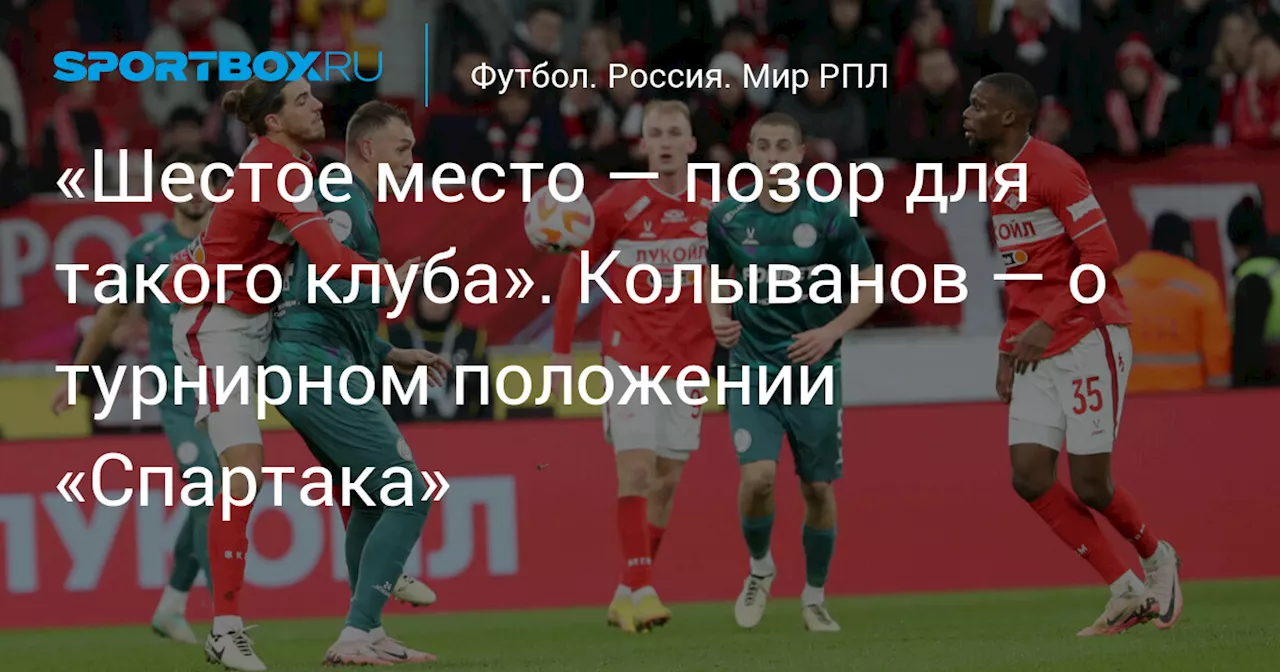 «Шестое место — позор для такого клуба». Колыванов — о турнирном положении «Спартака»