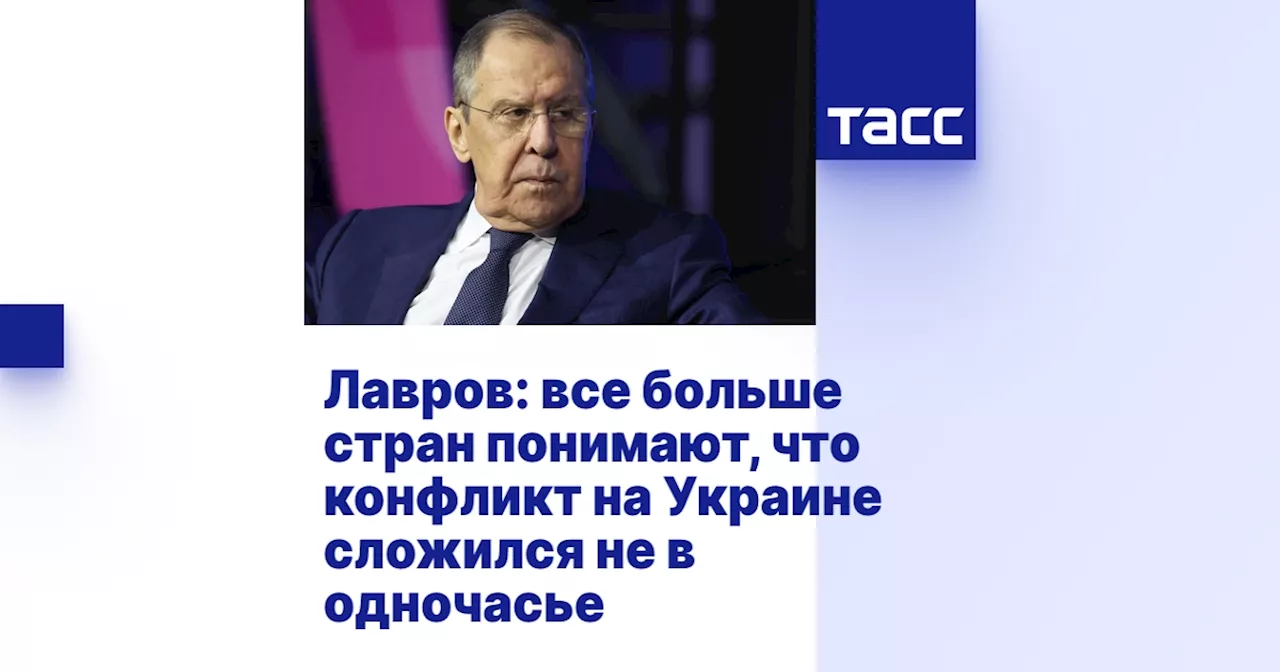 Лавров: все больше стран понимают, что конфликт на Украине сложился не в одночасье