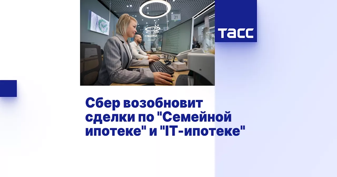 Сбер возобновит сделки по 'Семейной ипотеке' и 'IT-ипотеке'