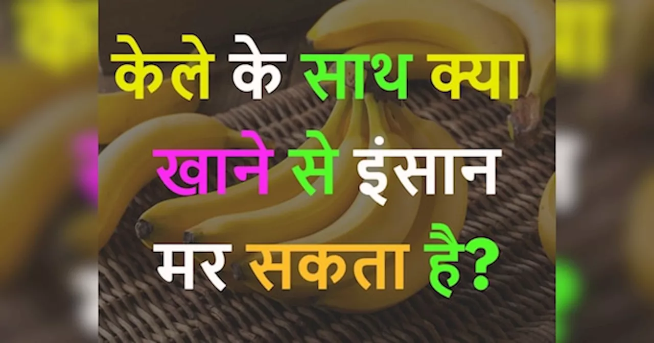 GK Quiz: केला के साथ क्या खाने से इंसान मर सकता है?