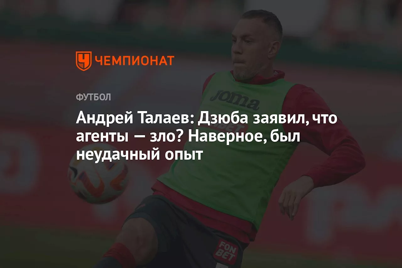 Андрей Талаев: Дзюба заявил, что агенты — зло? Наверное, был неудачный опыт