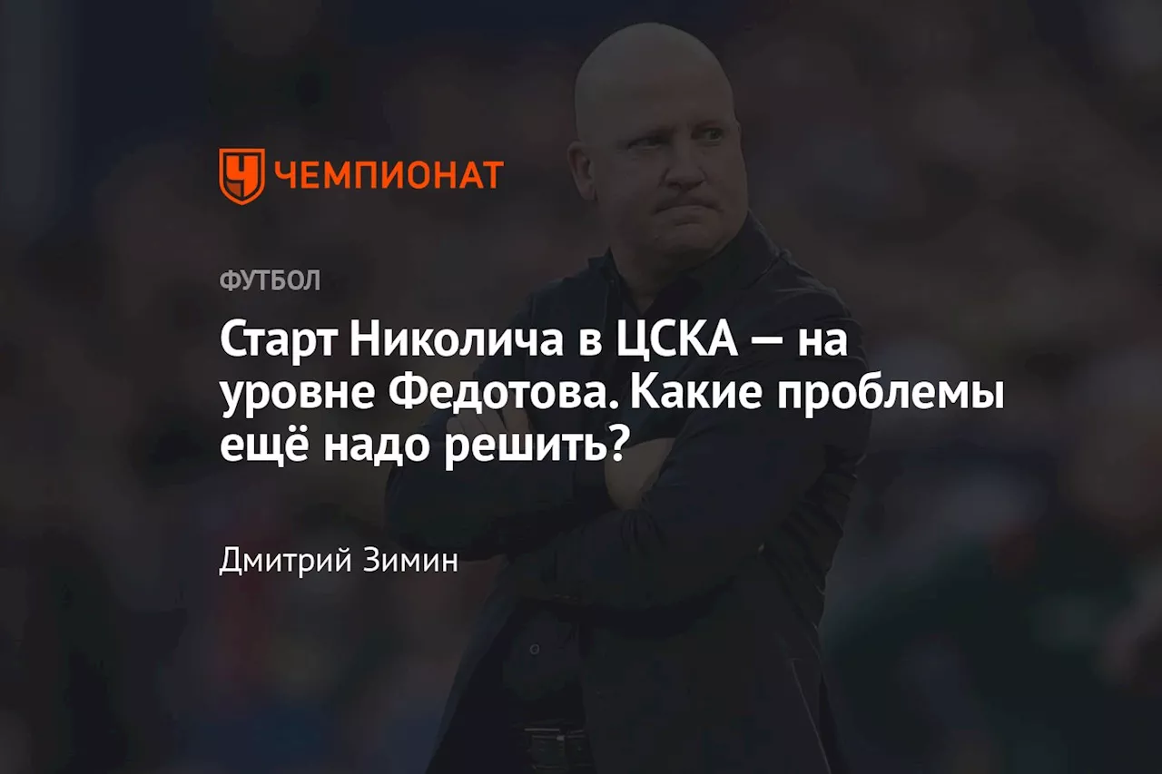 Старт Николича в ЦСКА — на уровне Федотова. Какие проблемы ещё надо решить?