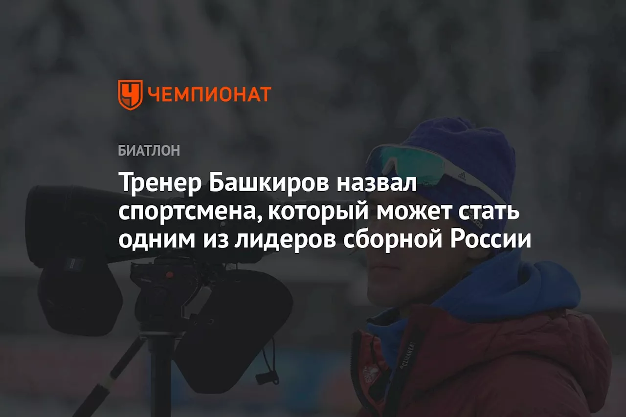 Тренер Башкиров назвал спортсмена, который может стать одним из лидеров сборной России