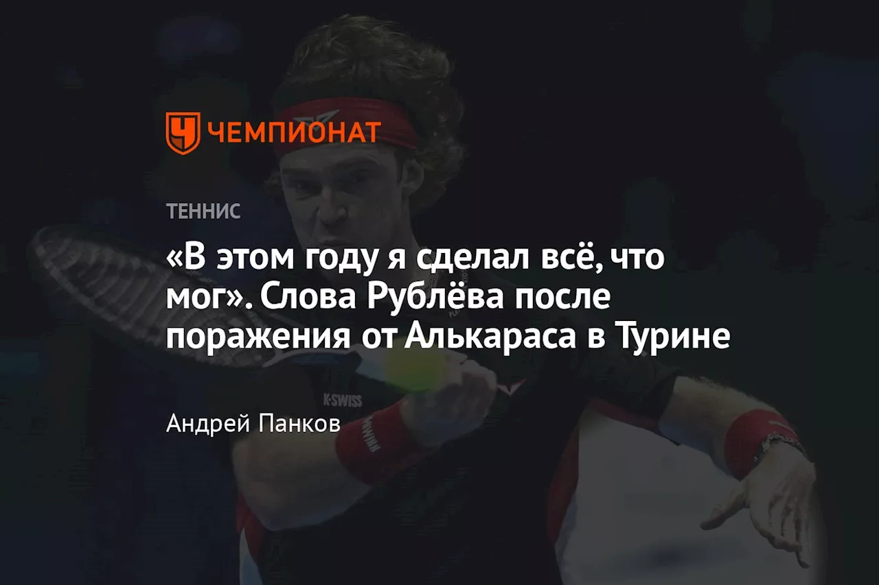 «В этом году я сделал всё, что мог». Слова Рублёва после поражения от Алькараса в Турине