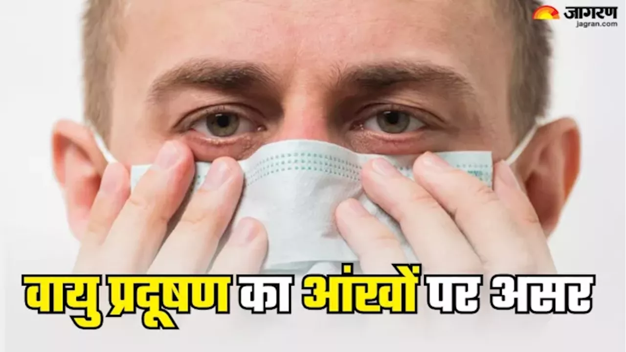 आपकी आंखों पर बुरी तरह असर डालता है Air Pollution, डॉक्टर के बताए तरीकों से रखें इनका ख्याल