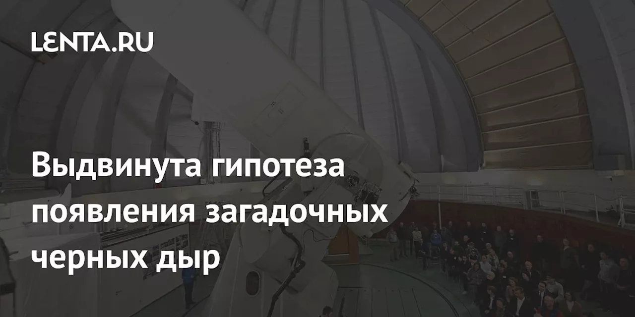 Выдвинута гипотеза появления загадочных черных дыр