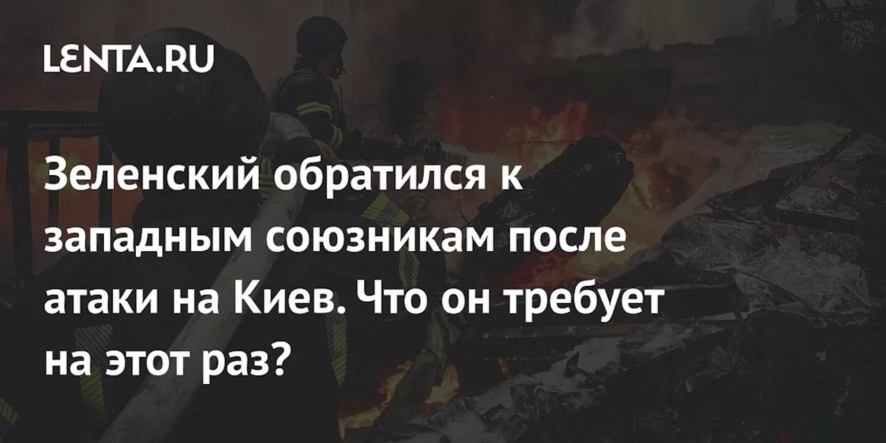 Зеленский обратился к западным союзникам после атаки на Киев. Что он требует на этот раз?