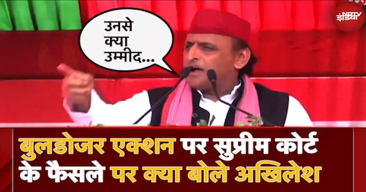 Bulldozer Action पर Supreme Court के फैसले को लेकर Samajwadi Supremo Akhilesh Yadav ने क्या कहा?