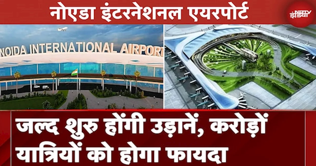 Noida International Airport पर जल्द होगी विमानों की शुरुआत, जानें क्या है इसकी खासियत