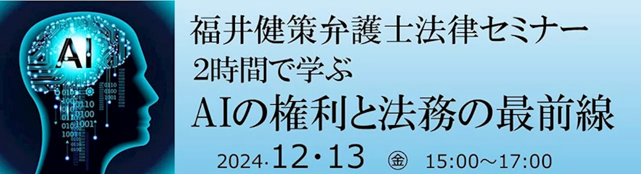 【参加者募集】12/13（金）福井健策弁護士セミナー「2時間で学ぶ AIの権利と法務の最前線」