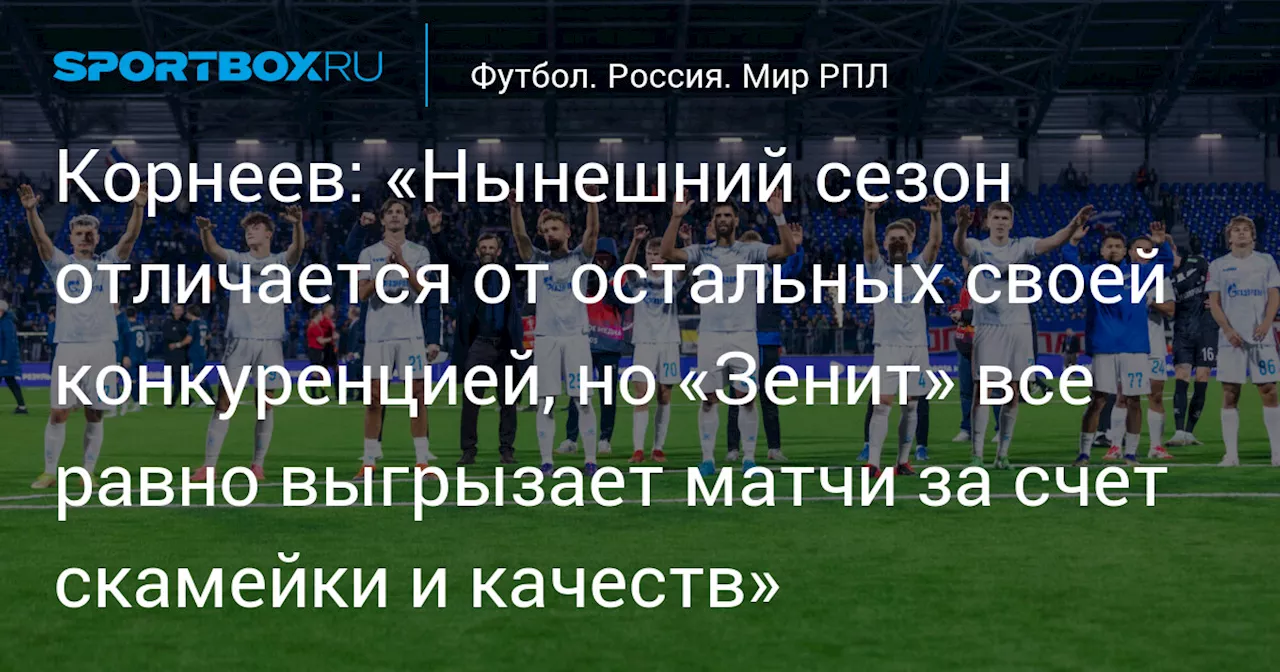 Корнеев: «Нынешний сезон отличается от остальных своей конкуренцией, но «Зенит» все равно выгрызает матчи за счет скамейки и качеств»