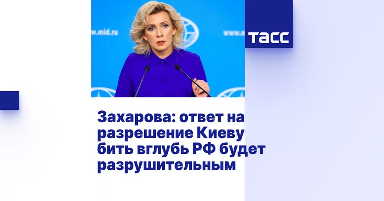 Захарова: ответ на разрешение Киеву бить вглубь РФ будет разрушительным