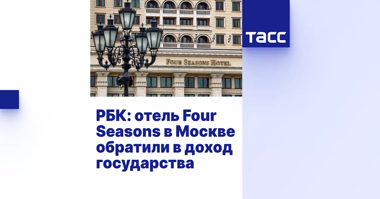 РБК: отель Four Seasons в Москве обратили в доход государства