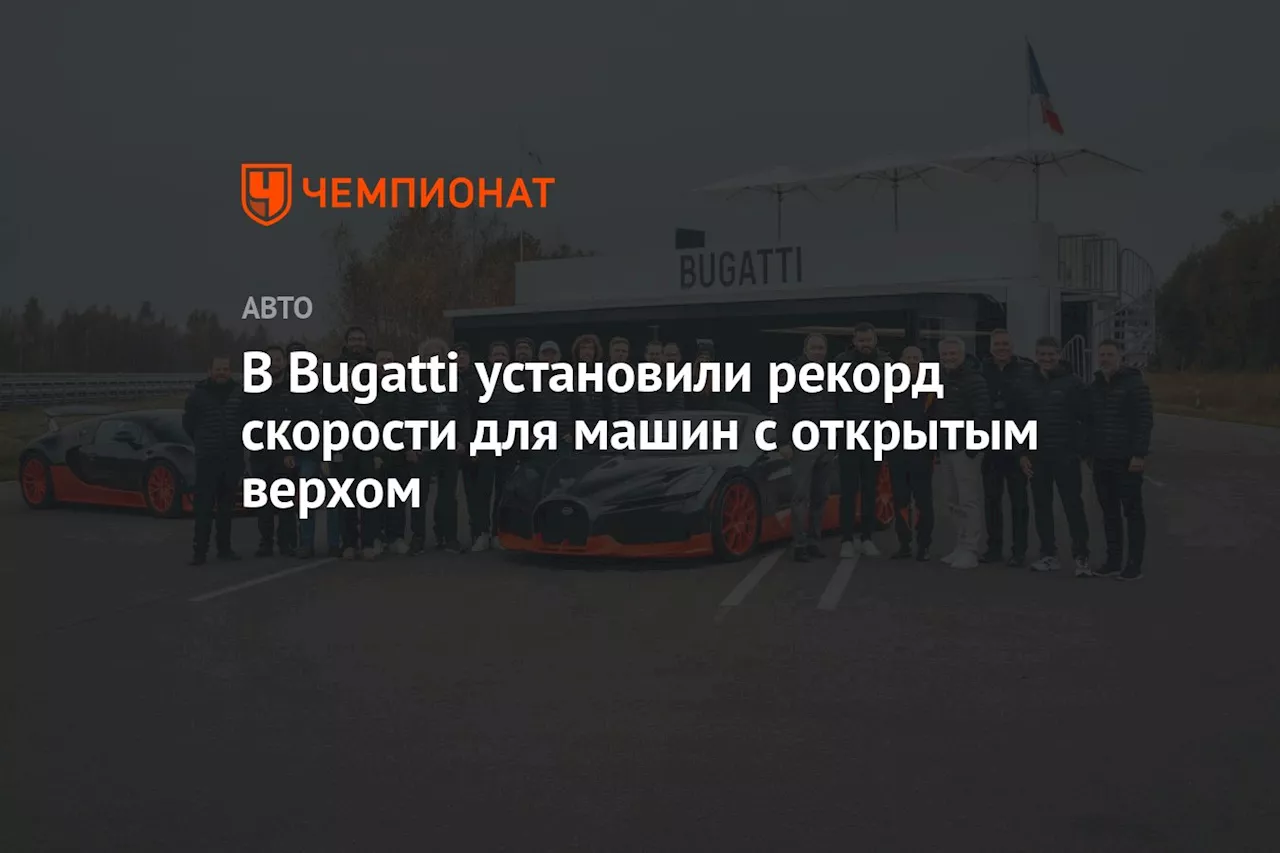 В Bugatti установили рекорд скорости для машин с открытым верхом