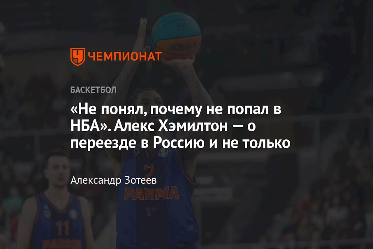 «Не понял, почему не попал в НБА». Алекс Хэмилтон — о переезде в Россию и не только