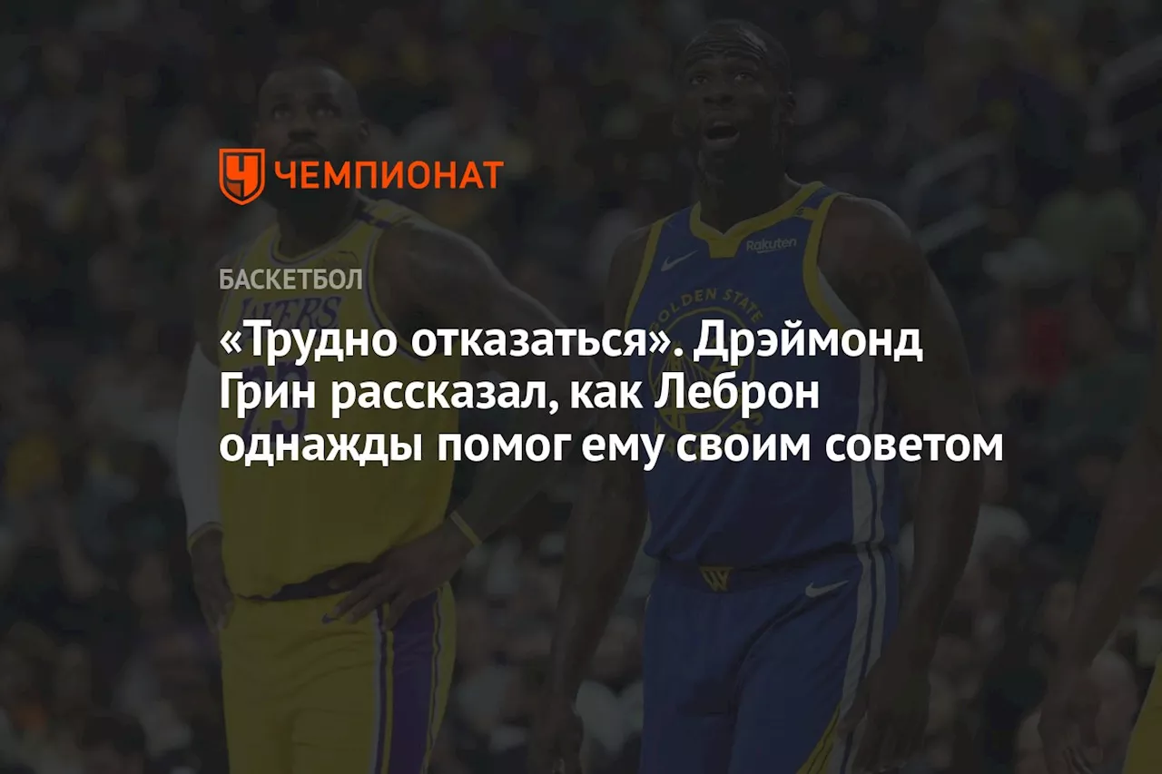 «Трудно отказаться». Дрэймонд Грин рассказал, как Леброн однажды помог ему своим советом