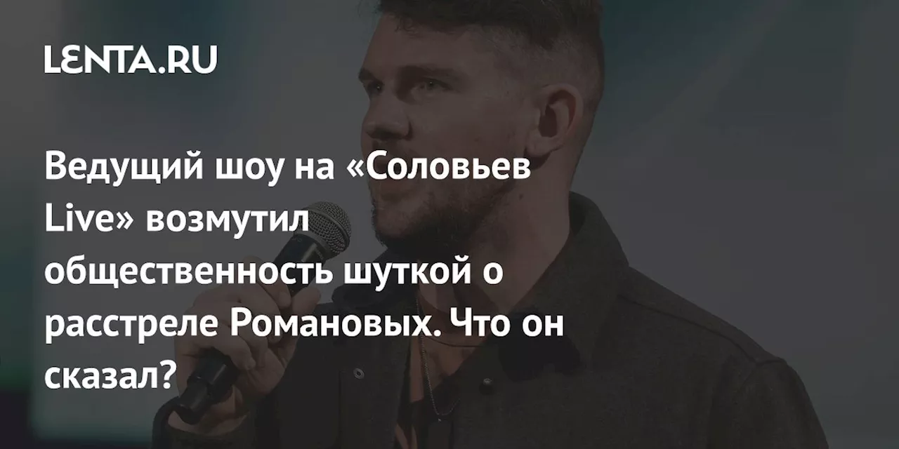 Ведущий шоу на «Соловьев Live» возмутил общественность шуткой о расстреле Романовых. Что он сказал?