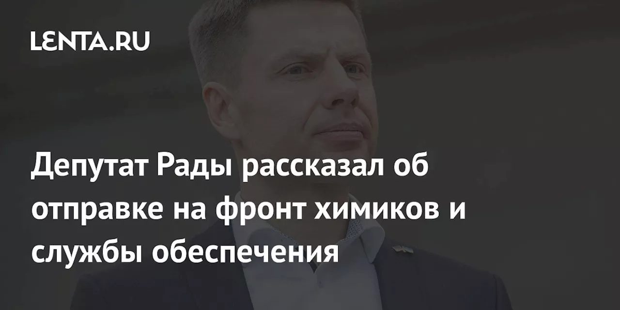 Депутат Рады рассказал об отправке на фронт химиков и службы обеспечения