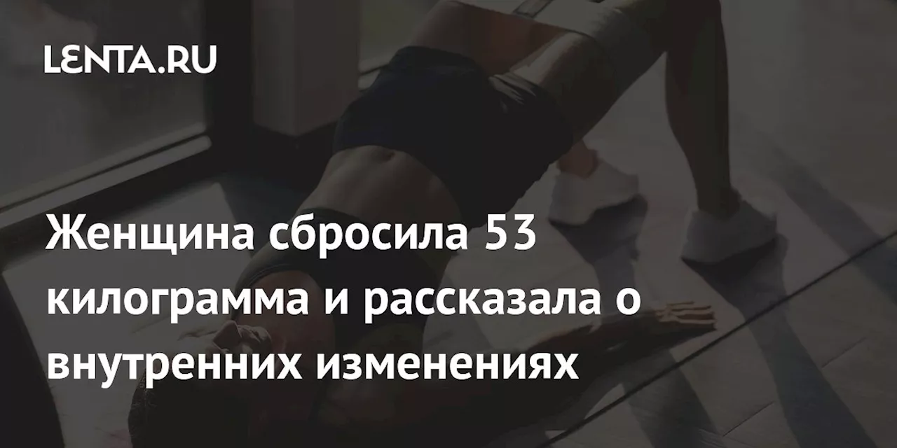 Женщина сбросила 53 килограмма и рассказала о внутренних изменениях