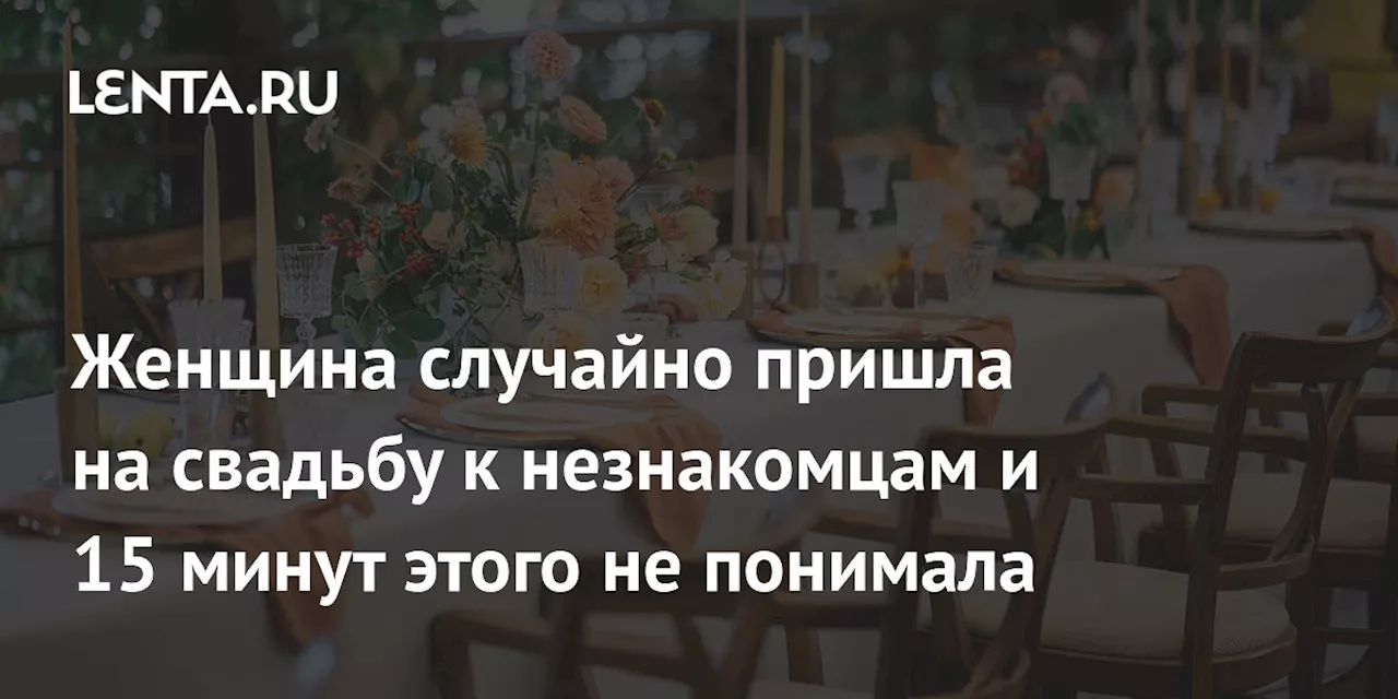 Женщина случайно пришла на свадьбу к незнакомцам и 15 минут этого не понимала