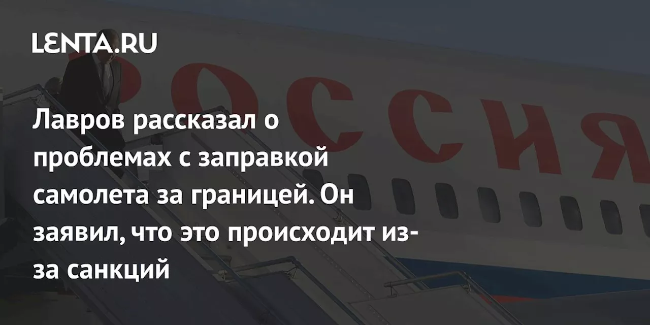 Лавров рассказал о проблемах с заправкой самолета за границей. Он заявил, что это происходит из-за санкций