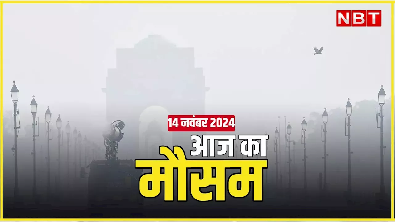 आज का मौसम 14 नवंबर 2024: दिल्ली-एनसीआर में कोहरे के साथ ठंड की एंट्री, इन इलाकों में बारिश का अलर्ट, पढ़िए वेदर अपडेट