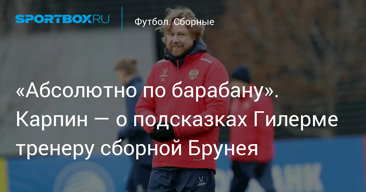 «Абсолютно по барабану». Карпин — о подсказках Гилерме тренеру сборной Брунея