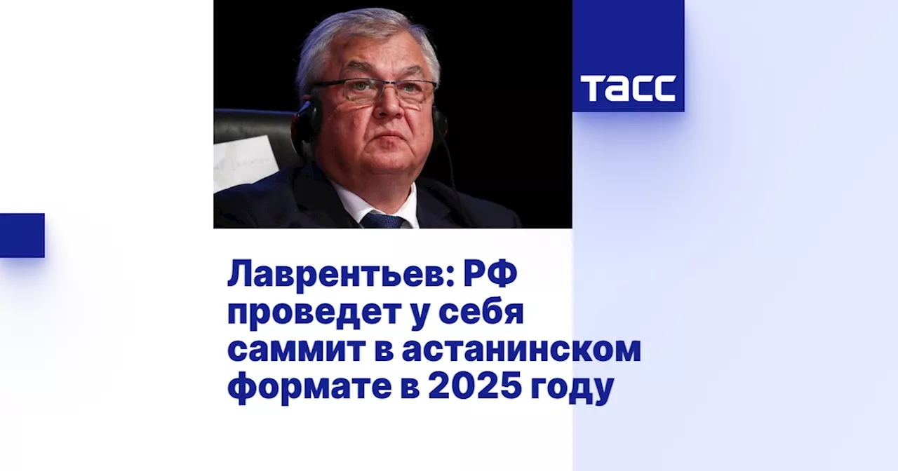 Лаврентьев: РФ проведет у себя саммит в астанинском формате в 2025 году