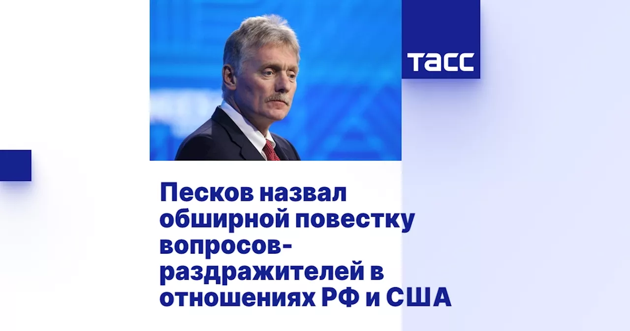 Песков назвал обширной повестку вопросов-раздражителей в отношениях РФ и США