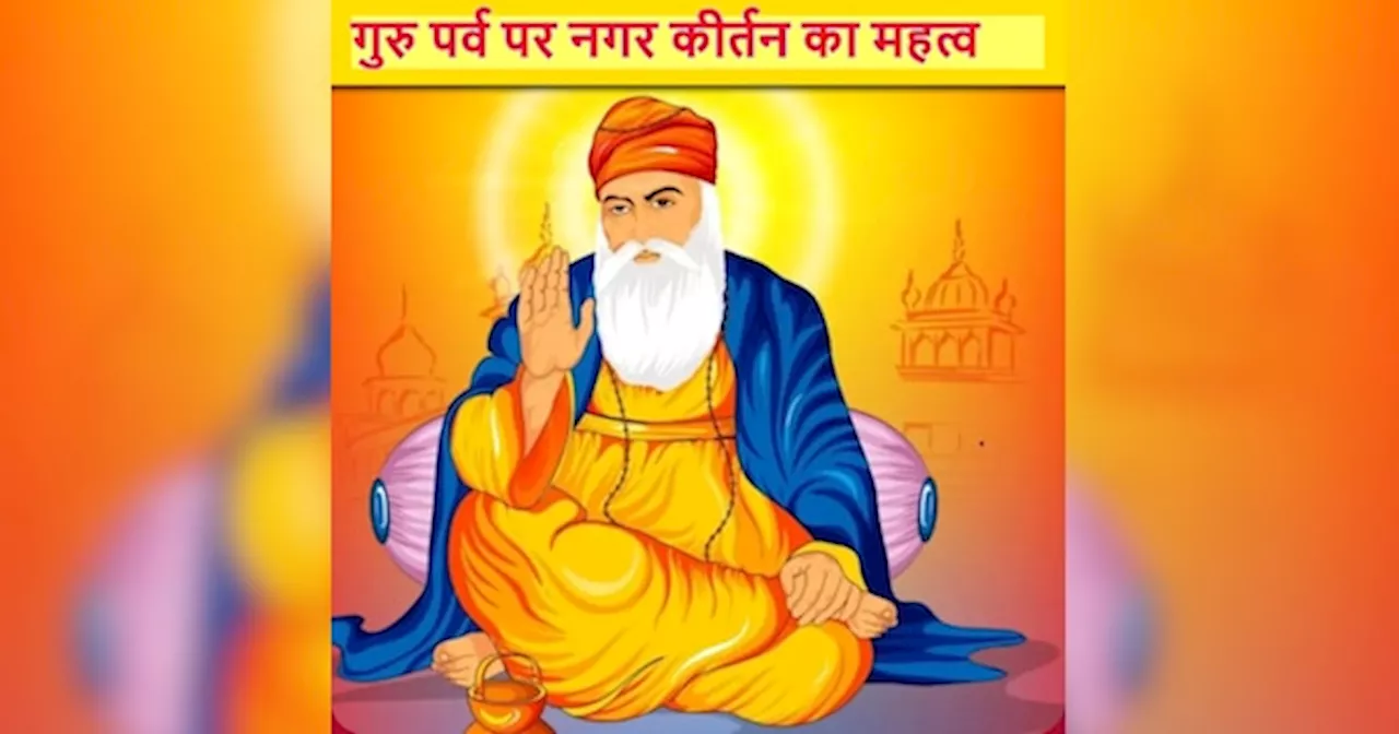 Guru Nanak Jayanti: गुरु नानक जयंती पर क्या है नगर कीर्तन का महत्व