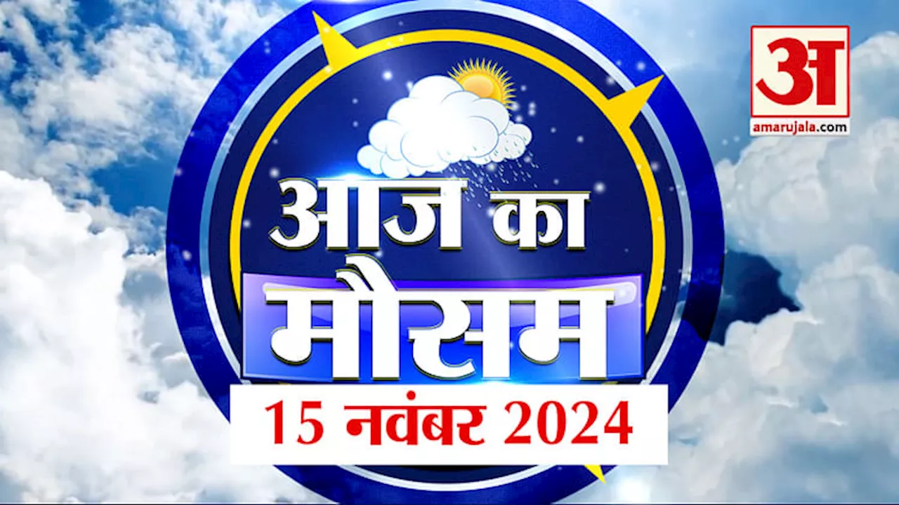 Weather Forecast 15 November 2024: देखिए क्या है आपके यहां के मौसम का हाल