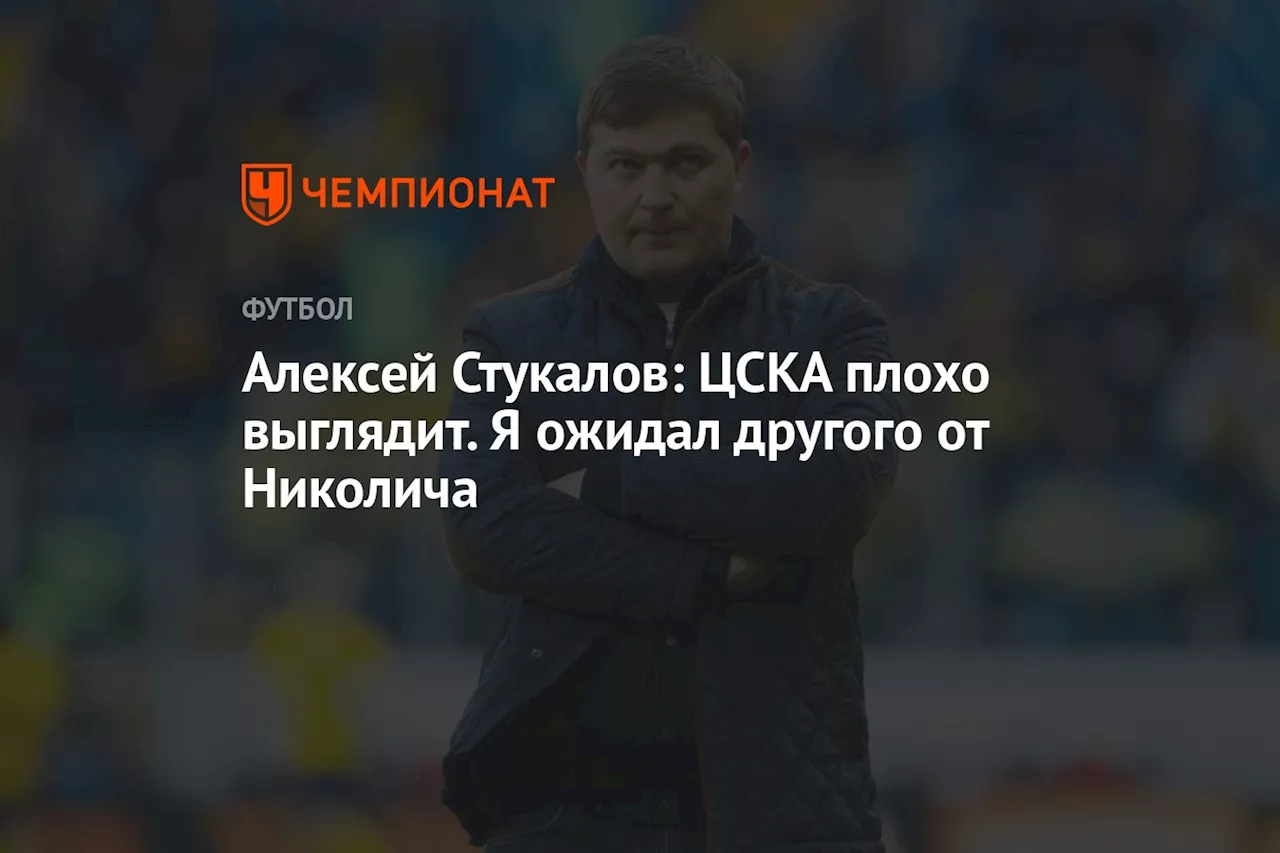 Алексей Стукалов: ЦСКА плохо выглядит. Я ожидал другого от Николича