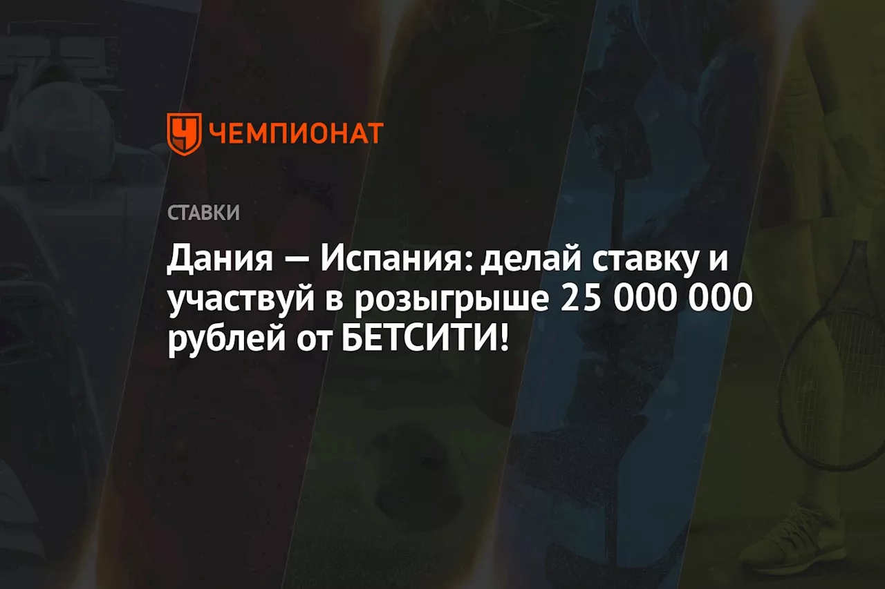 Дания — Испания: делай ставку и участвуй в розыгрыше 25 000 000 рублей от БЕТСИТИ!