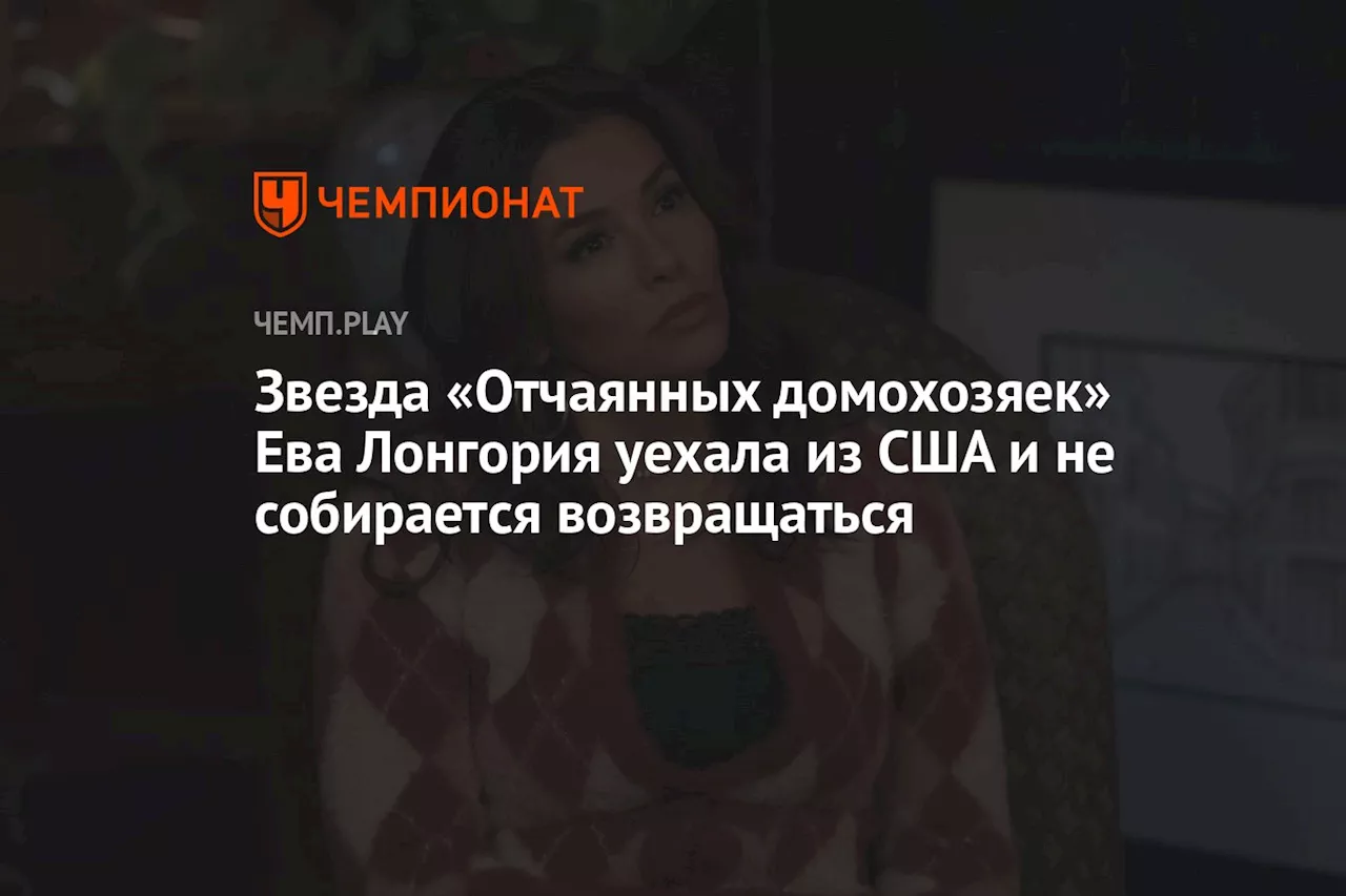 Звезда «Отчаянных домохозяек» Ева Лонгория уехала из США и не собирается возвращаться